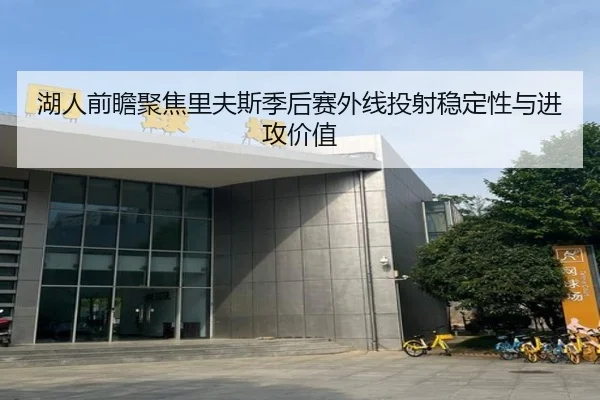 湖人前瞻聚焦里夫斯季后赛外线投射稳定性与进攻价值