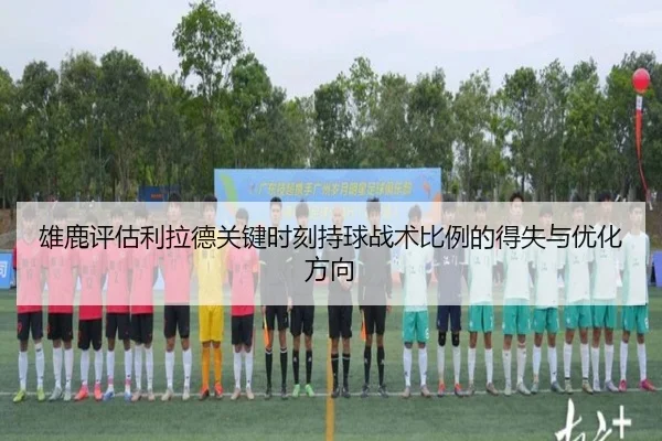 雄鹿评估利拉德关键时刻持球战术比例的得失与优化方向
