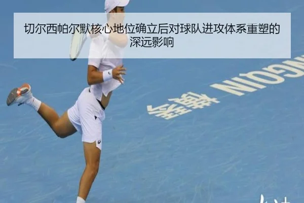 切尔西帕尔默核心地位确立后对球队进攻体系重塑的深远影响
