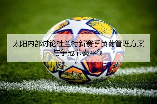 太阳内部讨论杜兰特新赛季负荷管理方案与争冠节奏平衡
