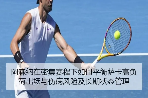 阿森纳在密集赛程下如何平衡萨卡高负荷出场与伤病风险及长期状态管理