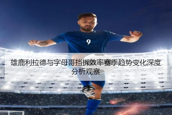 雄鹿利拉德与字母哥挡拆效率赛季趋势变化深度分析观察